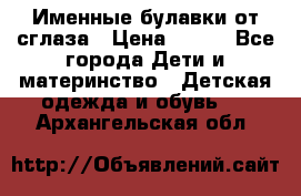 Именные булавки от сглаза › Цена ­ 250 - Все города Дети и материнство » Детская одежда и обувь   . Архангельская обл.